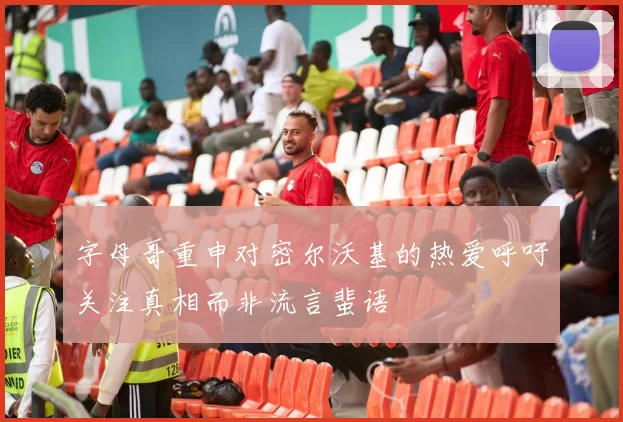 字母哥重申对密尔沃基的热爱呼吁关注真相而非流言蜚语