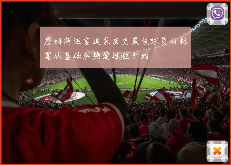 詹姆斯坦言追求历史最佳球员目标需从基础和热爱过程开始