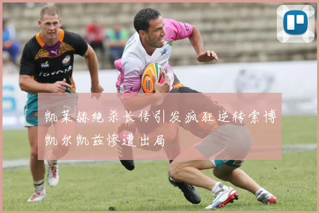 凯莱赫绝杀长传引发疯狂逆转索博凯尔凯兹惨遭出局
