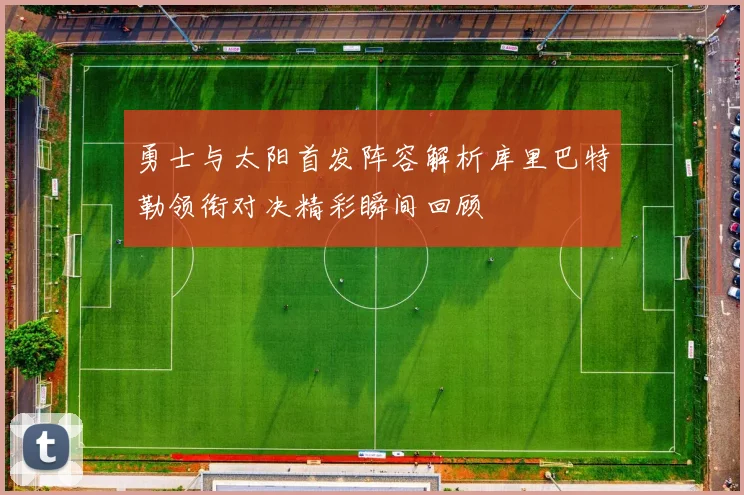 勇士与太阳首发阵容解析库里巴特勒领衔对决精彩瞬间回顾