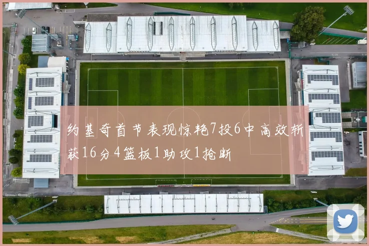 约基奇首节表现惊艳7投6中高效斩获16分4篮板1助攻1抢断