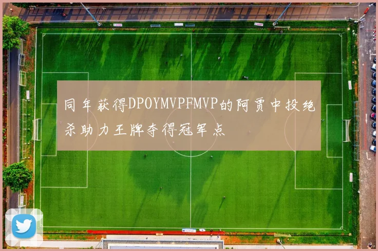 同年获得DPOYMVPFMVP的阿贾中投绝杀助力王牌夺得冠军点