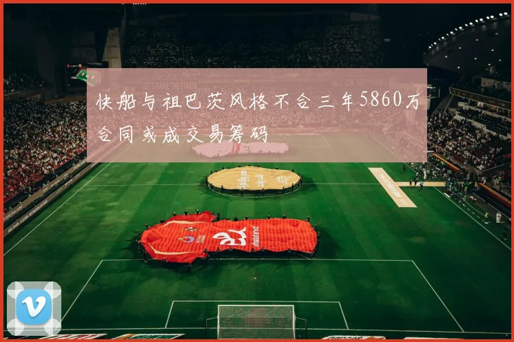 快船与祖巴茨风格不合三年5860万合同或成交易筹码