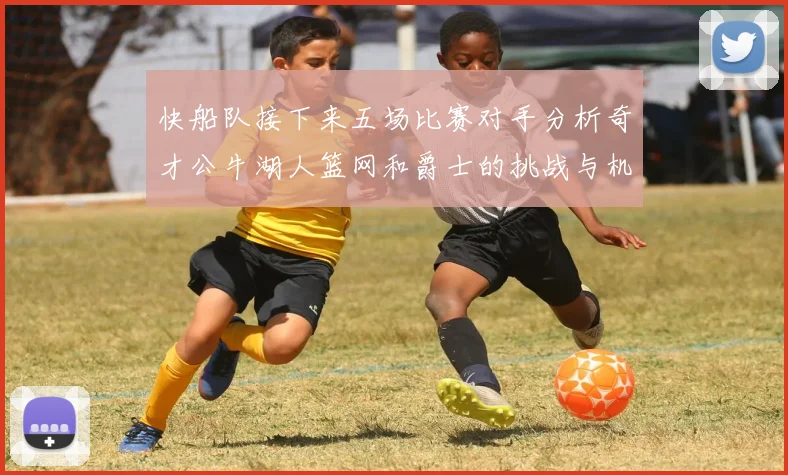 快船队接下来五场比赛对手分析奇才公牛湖人篮网和爵士的挑战与机遇