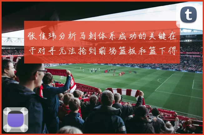 张佳玮分析马刺体系成功的关键在于对手无法抢到前场篮板和篮下得分困难