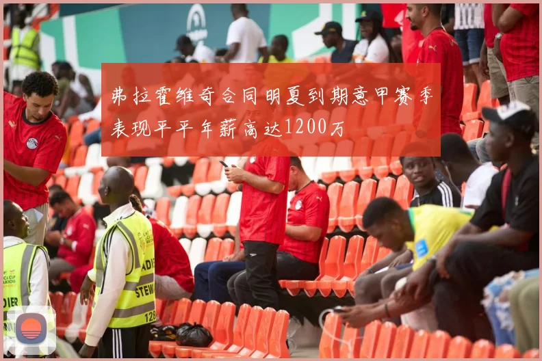 弗拉霍维奇合同明夏到期意甲赛季表现平平年薪高达1200万