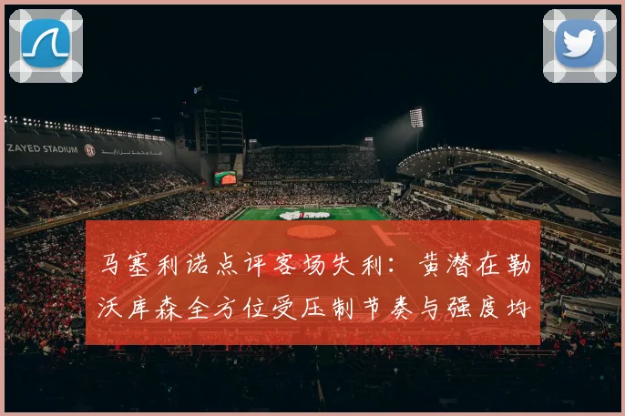 马塞利诺点评客场失利：黄潜在勒沃库森全方位受压制节奏与强度均不敌对手