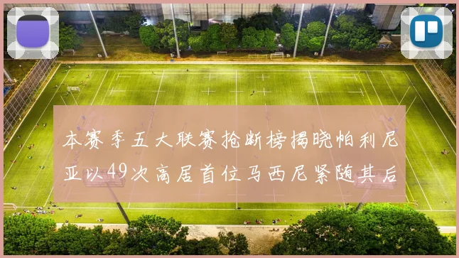本赛季五大联赛抢断榜揭晓帕利尼亚以49次高居首位马西尼紧随其后
