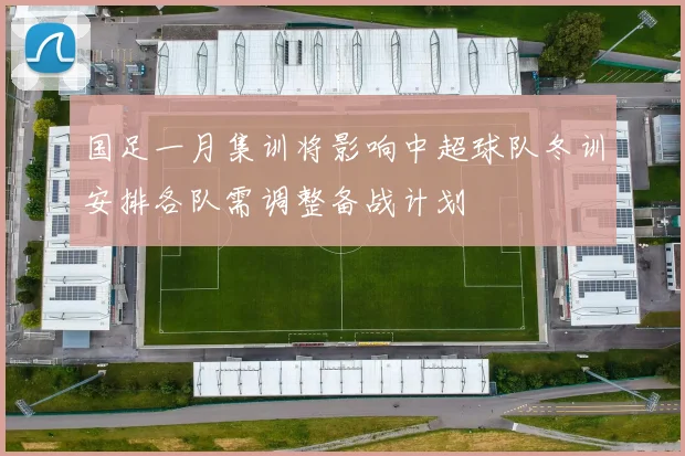 国足一月集训将影响中超球队冬训安排各队需调整备战计划