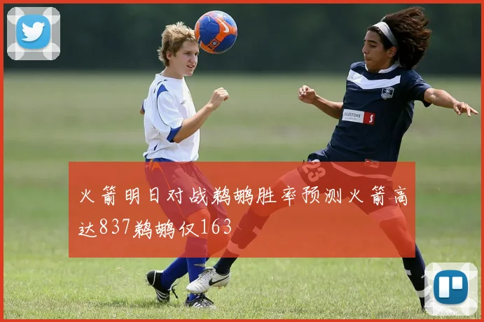 火箭明日对战鹈鹕胜率预测火箭高达837鹈鹕仅163