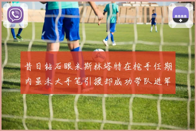 昔日钻石眼米斯林塔特在枪手任期内虽未大手笔引援却成功带队进军欧联决赛
