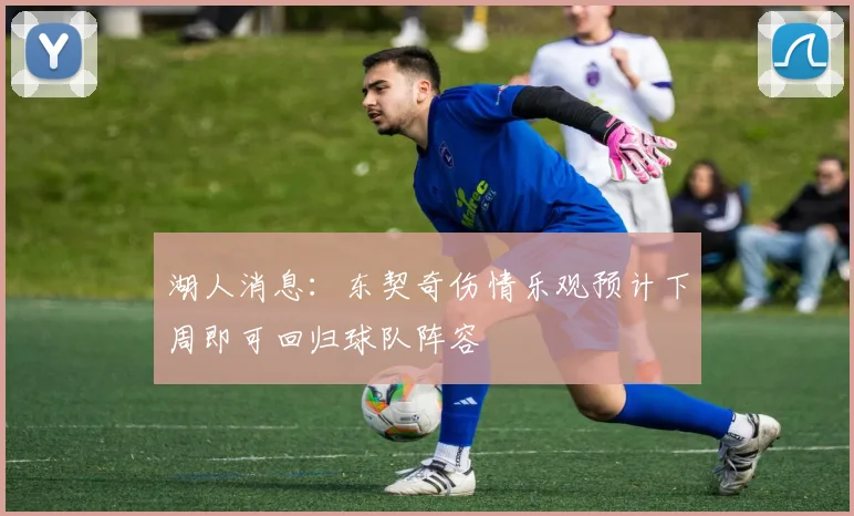 湖人消息：东契奇伤情乐观预计下周即可回归球队阵容