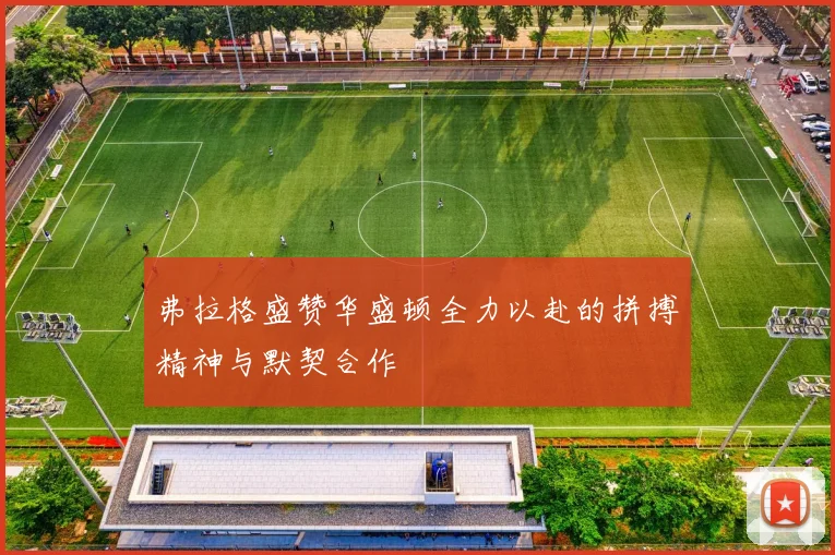 弗拉格盛赞华盛顿全力以赴的拼搏精神与默契合作