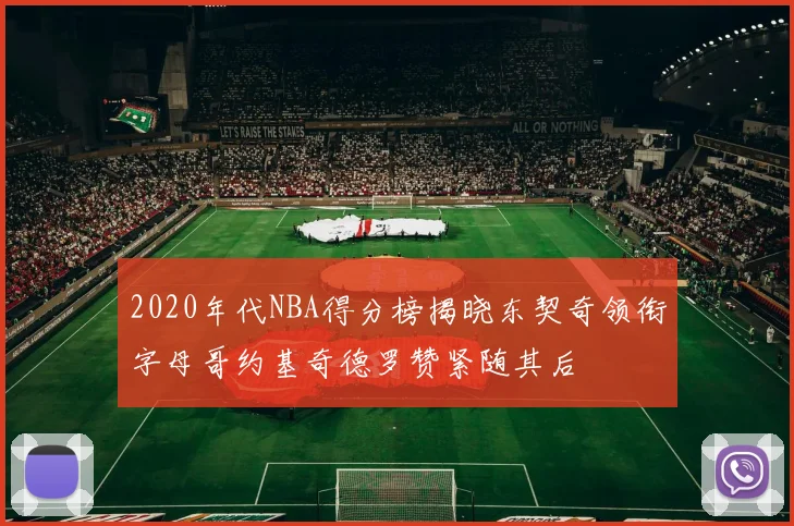 2020年代NBA得分榜揭晓东契奇领衔字母哥约基奇德罗赞紧随其后