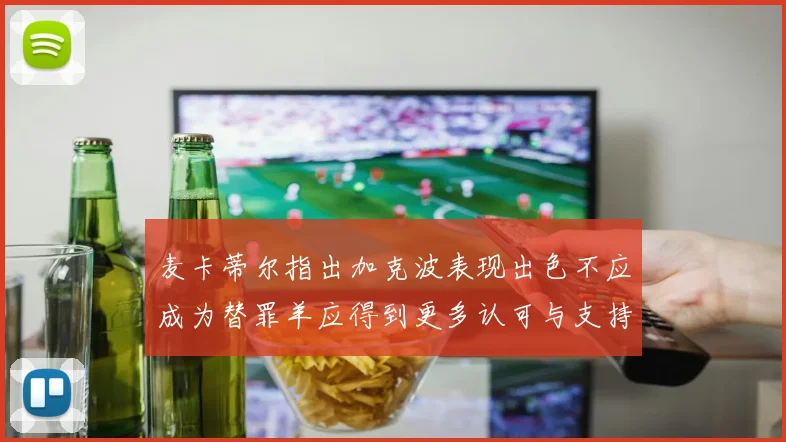 麦卡蒂尔指出加克波表现出色不应成为替罪羊应得到更多认可与支持
